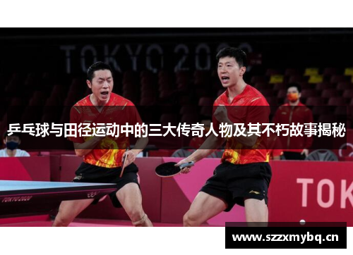 乒乓球与田径运动中的三大传奇人物及其不朽故事揭秘