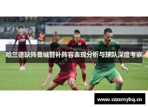 哈兰德缺阵曼城替补阵容表现分析与球队深度考察