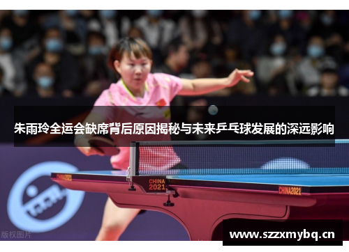朱雨玲全运会缺席背后原因揭秘与未来乒乓球发展的深远影响