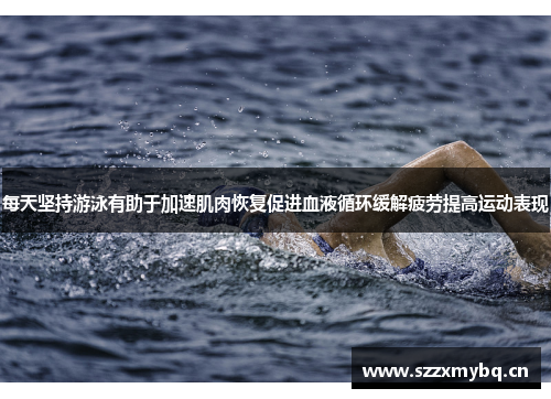 每天坚持游泳有助于加速肌肉恢复促进血液循环缓解疲劳提高运动表现