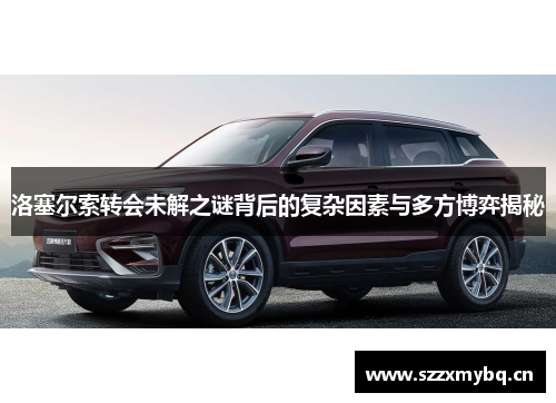 洛塞尔索转会未解之谜背后的复杂因素与多方博弈揭秘